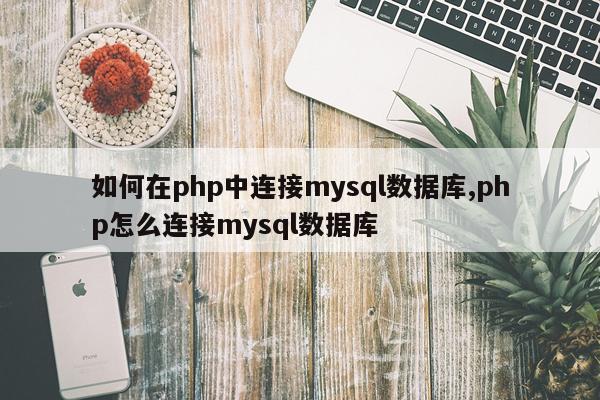 如何在php中连接mysql数据库,php怎么连接mysql数据库