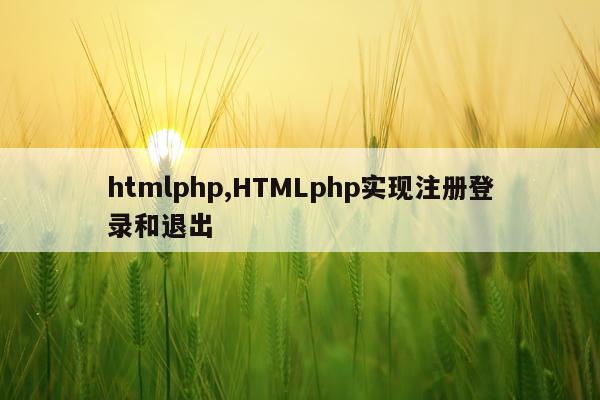 htmlphp,HTMLphp实现注册登录和退出