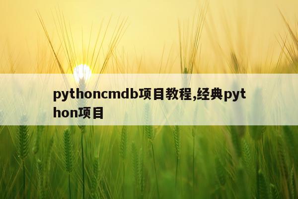 pythoncmdb项目教程,经典python项目