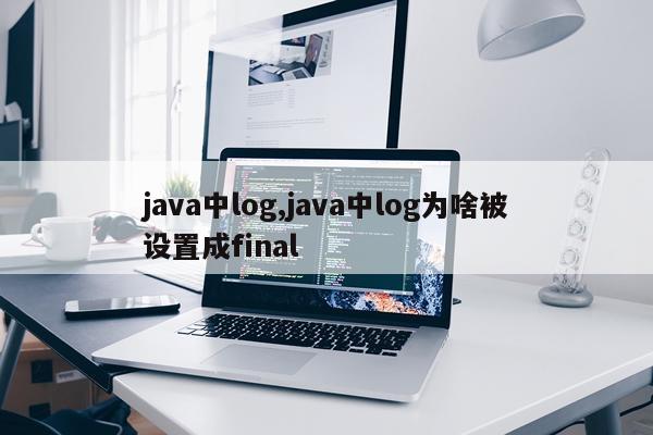 java中log,java中log为啥被设置成final