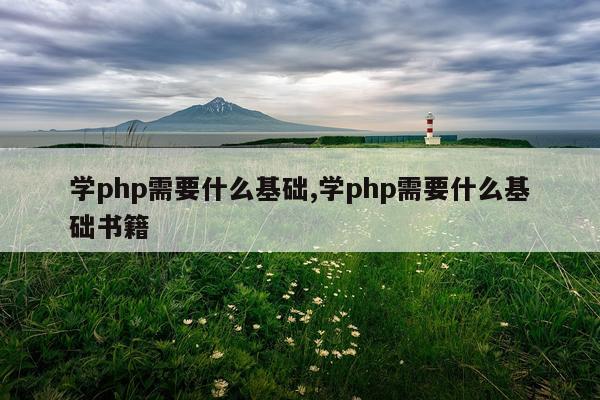 学php需要什么基础,学php需要什么基础书籍