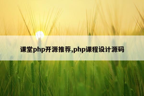 课堂php开源推荐,php课程设计源码