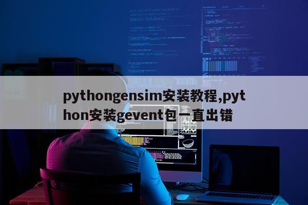 pythongensim安装教程,python安装gevent包一直出错