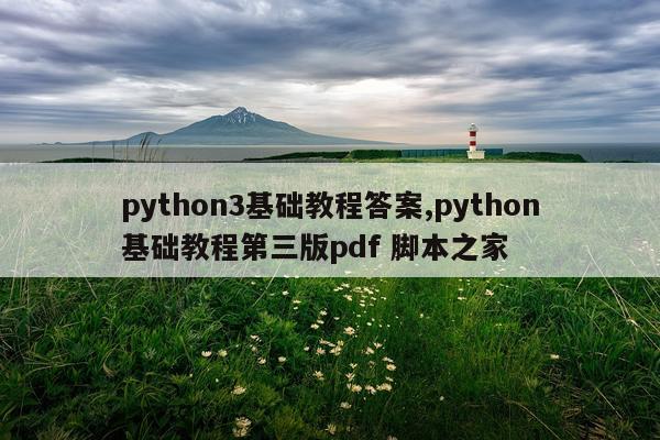 python3基础教程答案,python基础教程第三版pdf 脚本之家