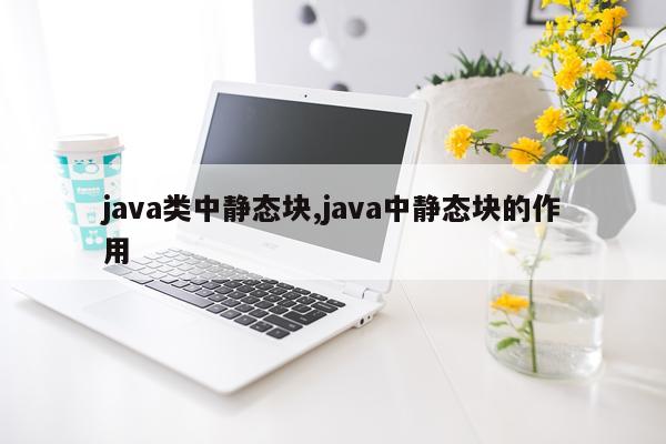 java类中静态块,java中静态块的作用