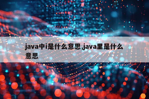 java中i是什么意思,java里是什么意思