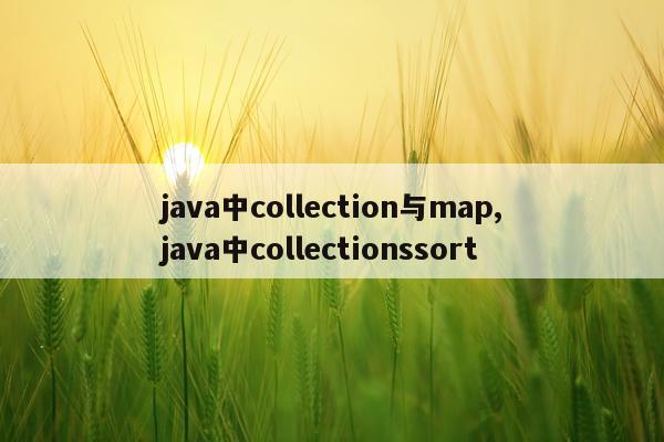 java中collection与map,java中collectionssort