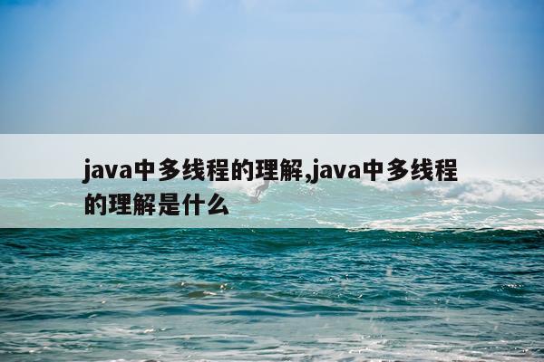 java中多线程的理解,java中多线程的理解是什么