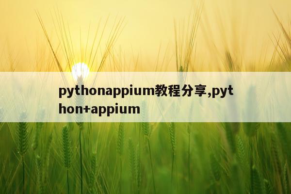 pythonappium教程分享,python+appium