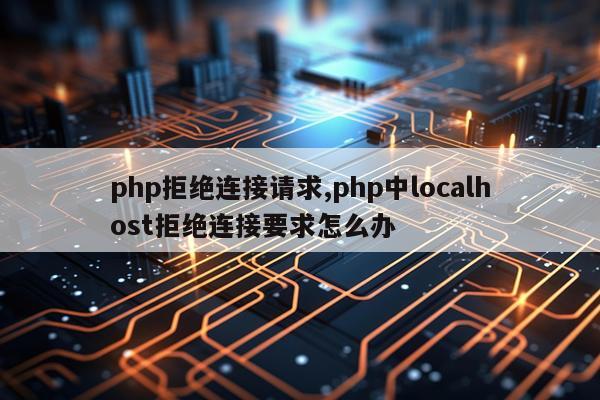php拒绝连接请求,php中localhost拒绝连接要求怎么办