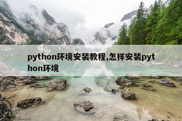 python环境安装教程,怎样安装python环境