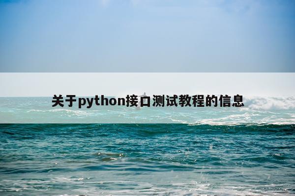 关于python接口测试教程的信息