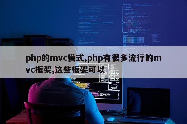 php的mvc模式,php有很多流行的mvc框架,这些框架可以