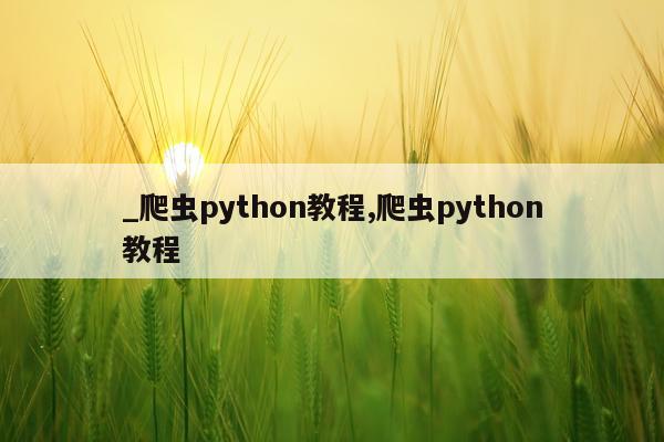 _爬虫python教程,爬虫python教程