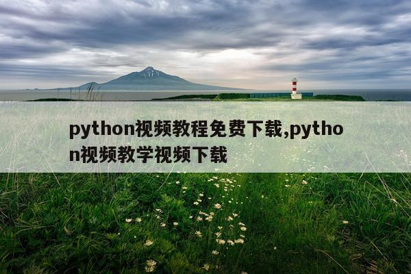 python视频教程免费下载,python视频教学视频下载