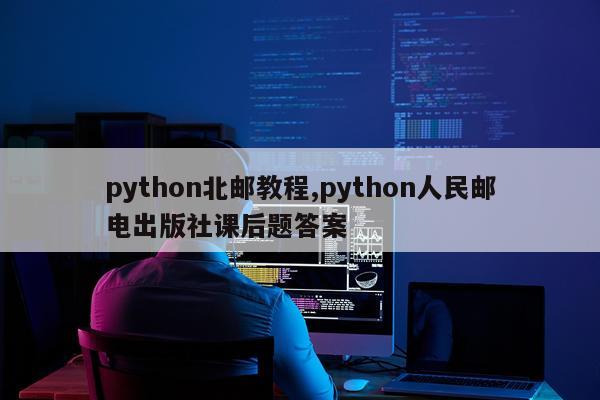 python北邮教程,python人民邮电出版社课后题答案