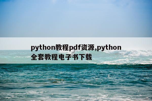 python教程pdf资源,python全套教程电子书下载