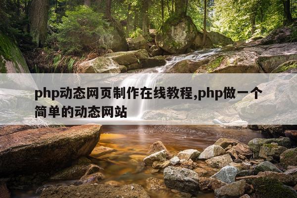 php动态网页制作在线教程,php做一个简单的动态网站