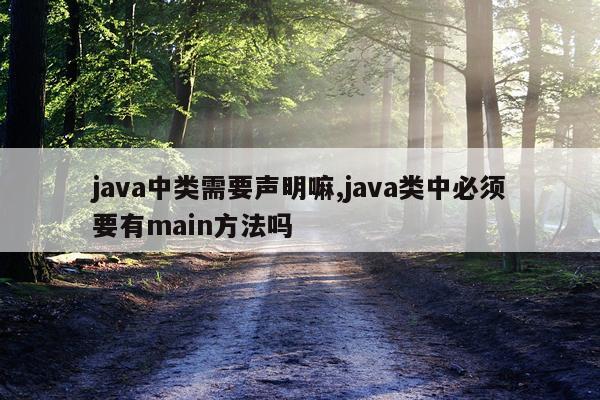 java中类需要声明嘛,java类中必须要有main方法吗