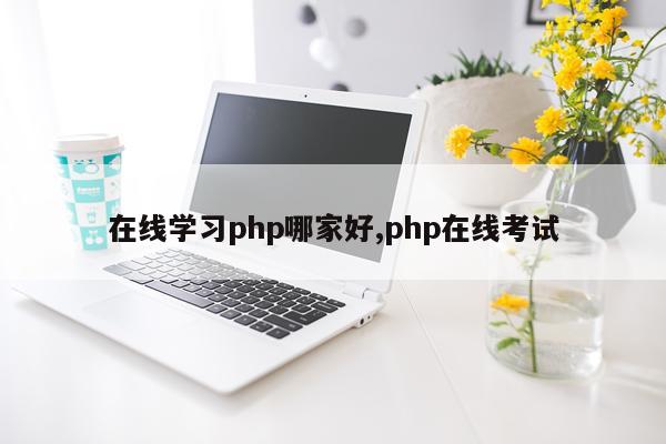 在线学习php哪家好,php在线考试