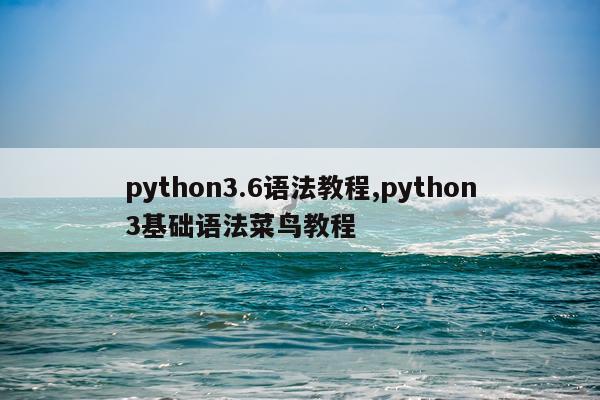 python3.6语法教程,python3基础语法菜鸟教程