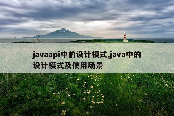 javaapi中的设计模式,java中的设计模式及使用场景
