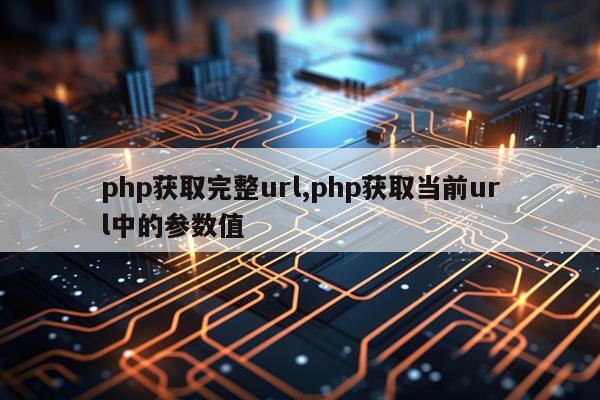 php获取完整url,php获取当前url中的参数值