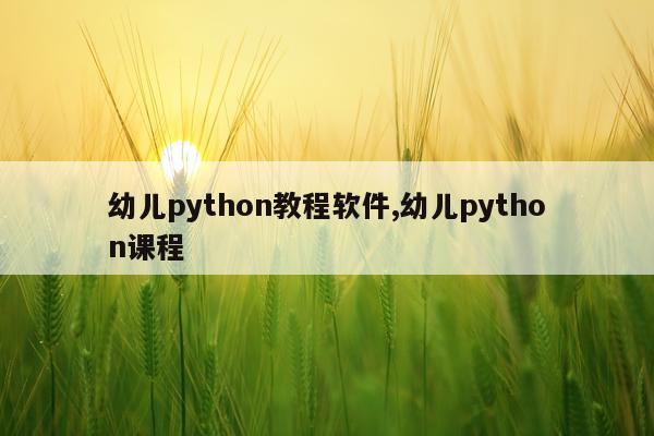 幼儿python教程软件,幼儿python课程