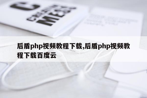 后盾php视频教程下载,后盾php视频教程下载百度云