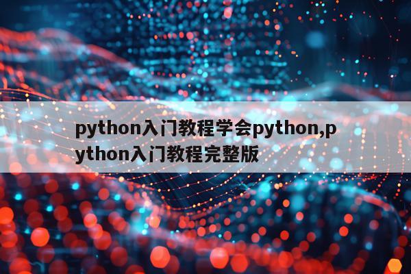 python入门教程学会python,python入门教程完整版