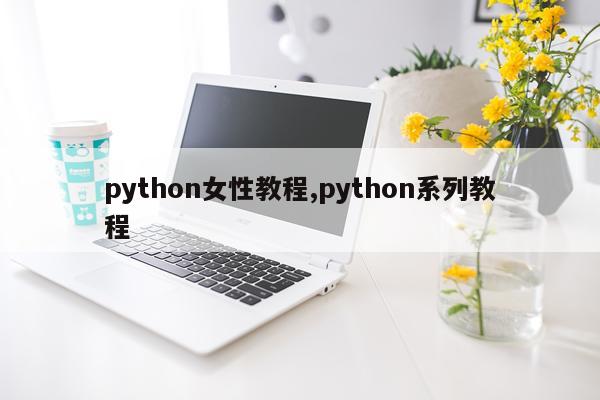 python女性教程,python系列教程