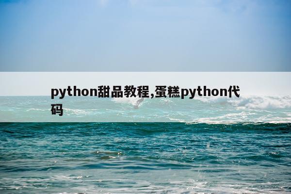 python甜品教程,蛋糕python代码