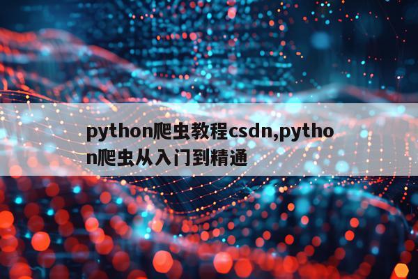 python爬虫教程csdn,python爬虫从入门到精通