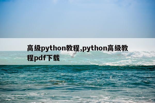 高级python教程,python高级教程pdf下载