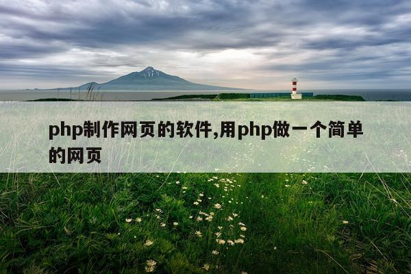php制作网页的软件,用php做一个简单的网页