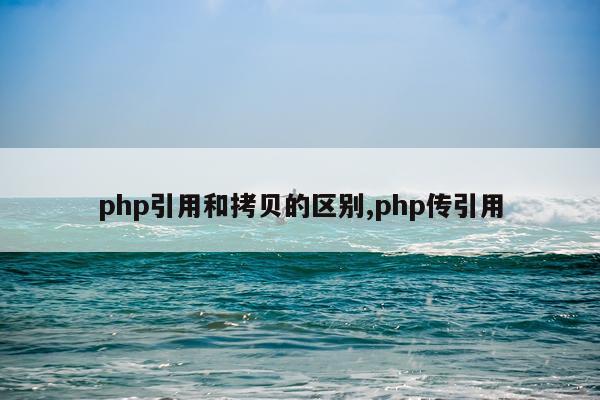 php引用和拷贝的区别,php传引用