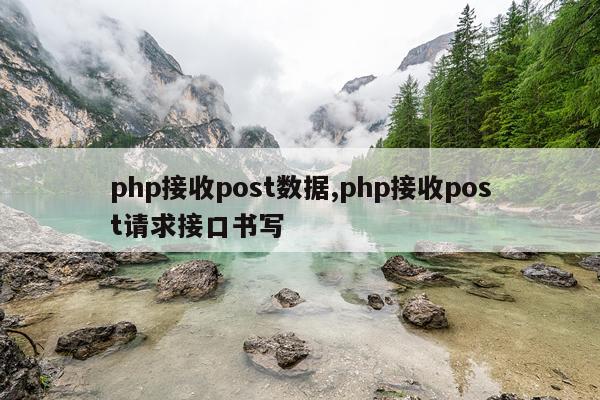 php接收post数据,php接收post请求接口书写