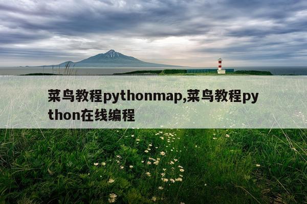 菜鸟教程pythonmap,菜鸟教程python在线编程