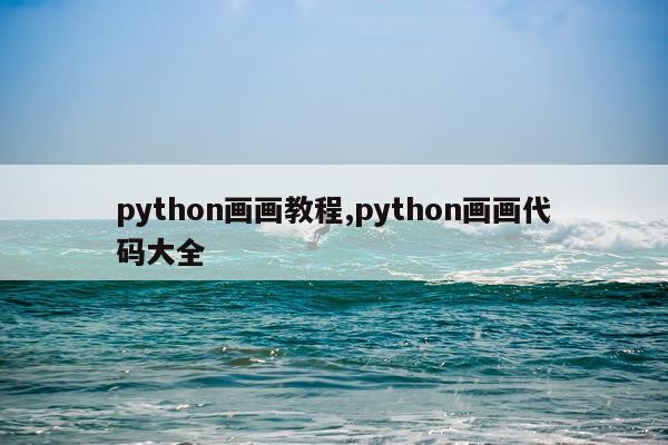 python画画教程,python画画代码大全