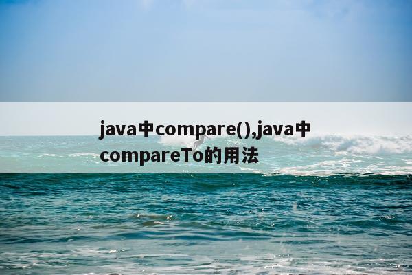 java中compare(),java中compareTo的用法