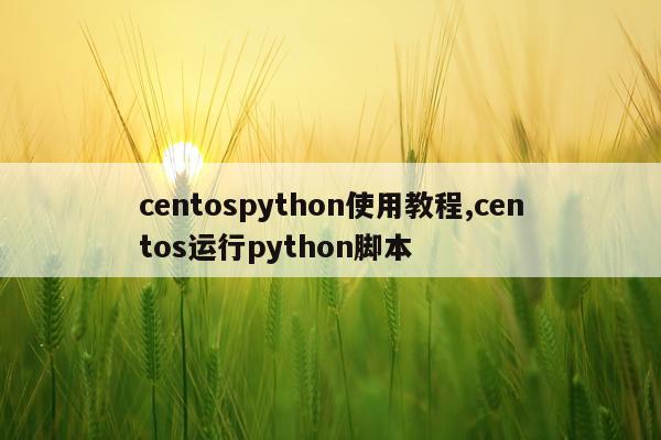 centospython使用教程,centos运行python脚本