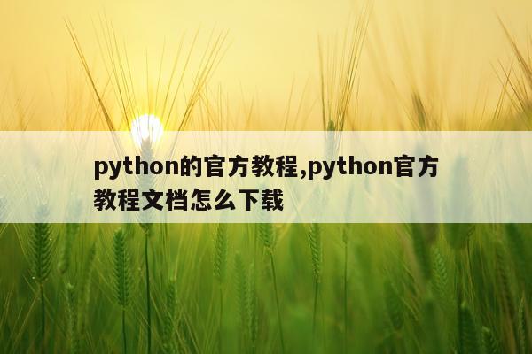 python的官方教程,python官方教程文档怎么下载