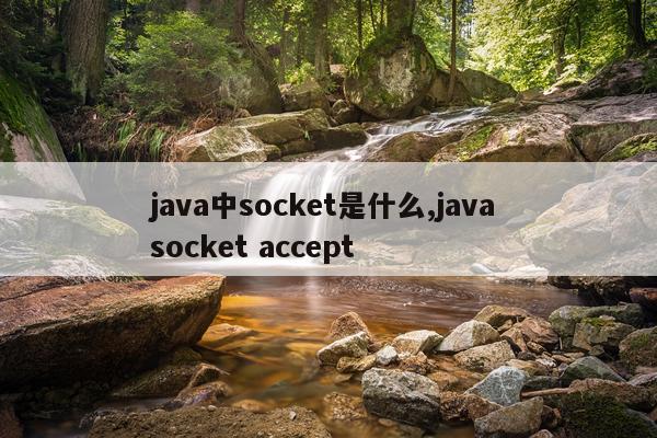 java中socket是什么,java socket accept