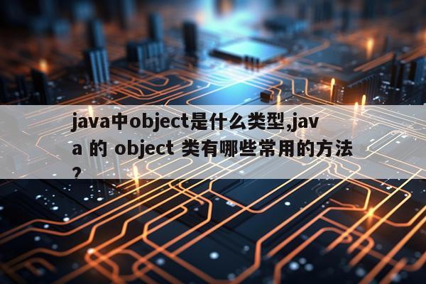 java中object是什么类型,java 的 object 类有哪些常用的方法?