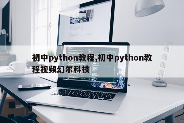 初中python教程,初中python教程视频幻尔科技