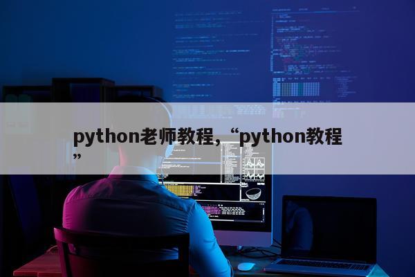 python老师教程,“python教程”