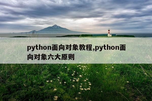 python面向对象教程,python面向对象六大原则