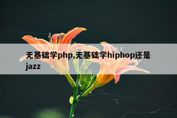 无基础学php,无基础学hiphop还是jazz