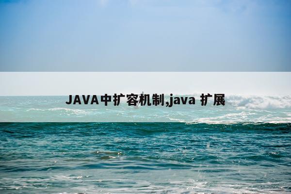 JAVA中扩容机制,java 扩展