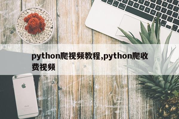 python爬视频教程,python爬收费视频